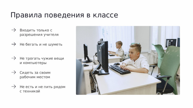Правила поведения в классе Входить только с разрешения учителя Не бегать и не шуметь Не трогать чужие вещи и компьютеры Сидеть за своим рабочим местом Не есть и не пить рядом с техникой  