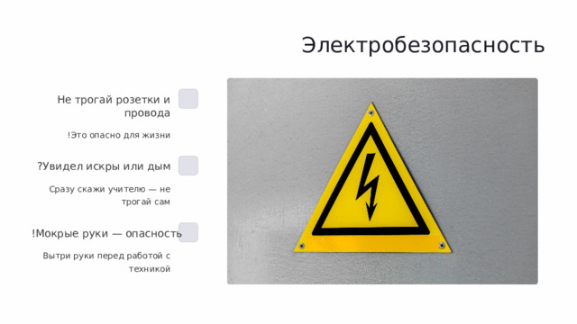 Электробезопасность Не трогай розетки и провода Это опасно для жизни ! Увидел искры или дым ? Сразу скажи учителю — не трогай сам Мокрые руки — опасность ! Вытри руки перед работой с техникой  