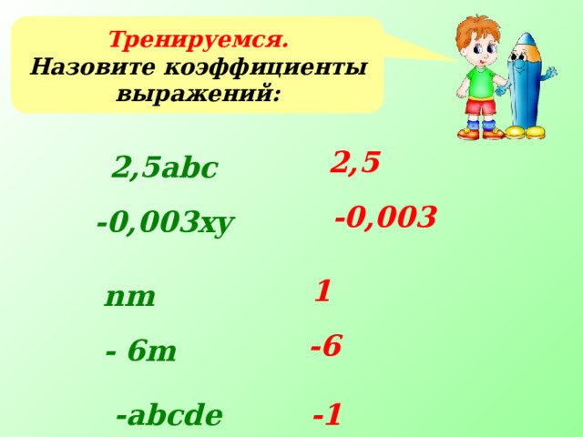 Тренируемся. Назовите коэффициенты выражений: 2,5 2,5abc -0,003 -0,003xy 1 nm Для визуализации ответов используется триггер. Последовательность решения учащиеся могут выбрать самостоятельно. -6 - 6m -abcde -1 13 