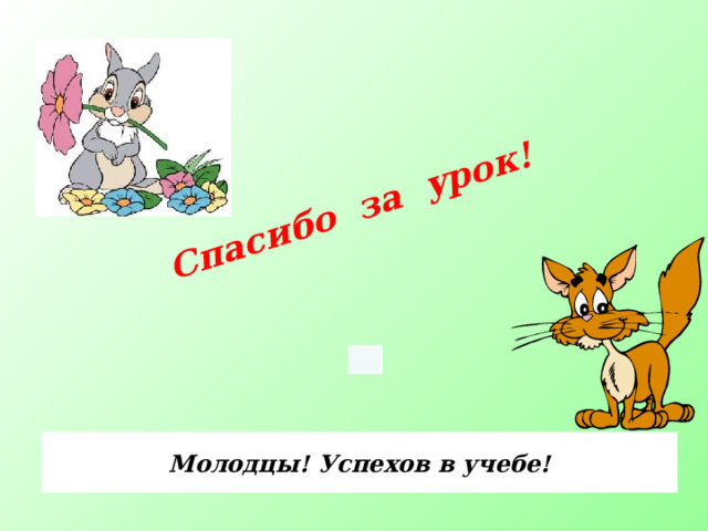 Спасибо за урок! Молодцы! Успехов в учебе! 
