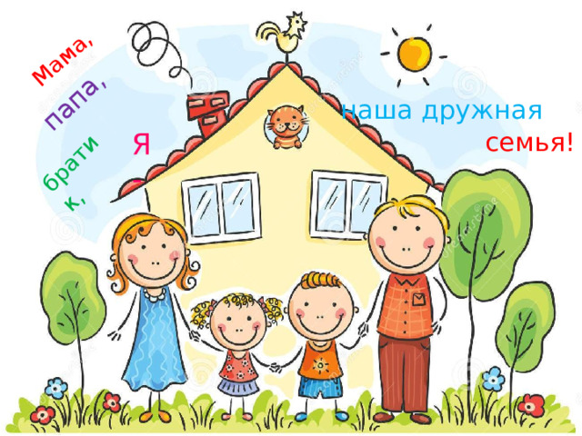 Мама, папа, братик, наша дружная Я - семья! 