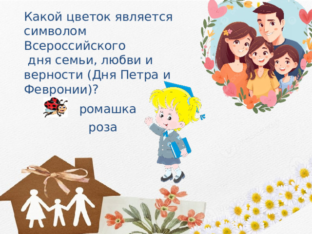 Какой цветок является символом Всероссийского  дня семьи, любви и верности (Дня Петра и Февронии)? ромашка роза 