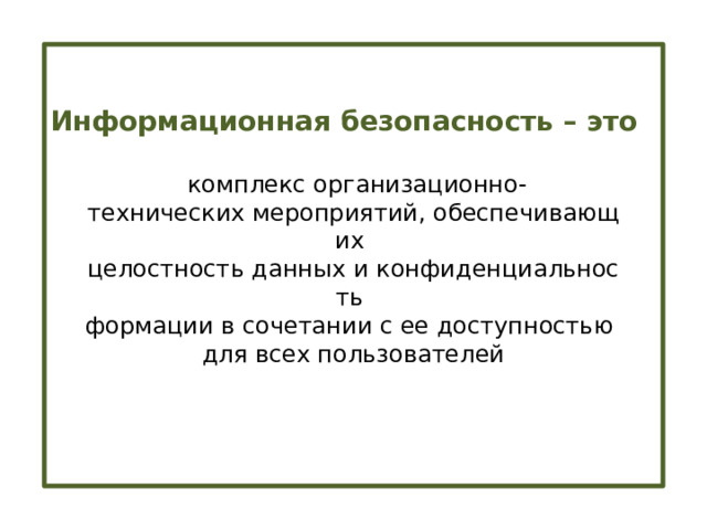 Информационная безопасность – это   комплекс организационно-технических мероприятий, обеспечивающих  целостность данных и конфиденциальность  формации в сочетании с ее доступностью для всех пользователей 