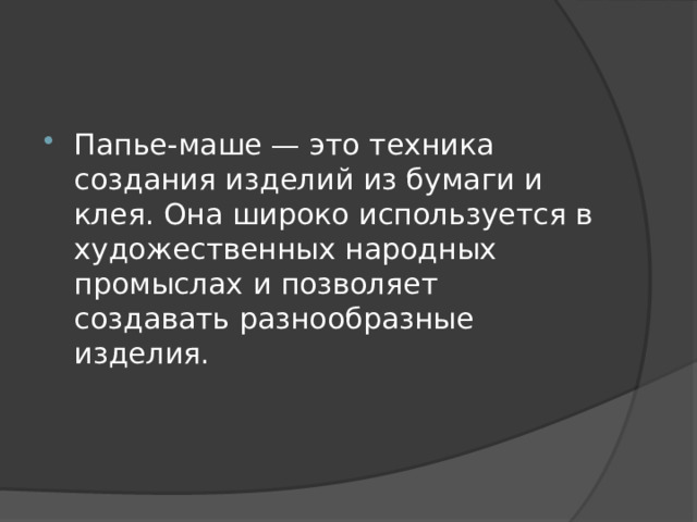 Папье-маше — это техника создания изделий из бумаги и клея. Она широко используется в художественных народных промыслах и позволяет создавать разнообразные изделия. 