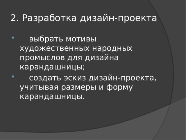 2. Разработка дизайн-проекта  выбрать мотивы художественных народных промыслов для дизайна карандашницы;  создать эскиз дизайн-проекта, учитывая размеры и форму карандашницы. 