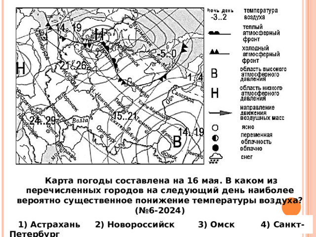 Рассмотрим пример!  Карта погоды составлена на 16 мая. В каком из перечисленных городов на следующий день наиболее вероятно существенное понижение температуры воздуха? (№6-2024)  1) Астрахань 2) Новороссийск 3) Омск 4) Санкт-Петербург 