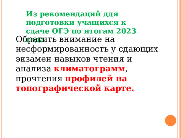 Из рекомендаций для подготовки учащихся к сдаче ОГЭ по итогам 2023 года Обратить внимание на несформированность у сдающих экзамен навыков чтения и анализа климатограмм , прочтения профилей на топографической карте.  