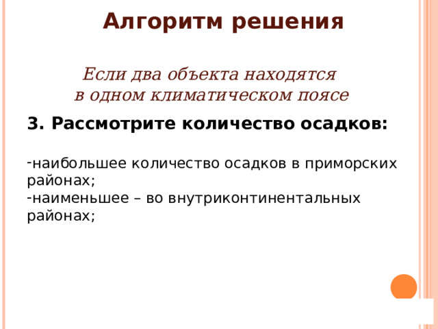 Алгоритм решения . Если два объекта находятся в одном климатическом поясе 3. Рассмотрите количество осадков:  наибольшее количество осадков в приморских районах; наименьшее – во внутриконтинентальных районах; 
