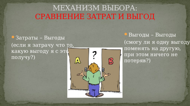 МЕХАНИЗМ ВЫБОРА:  СРАВНЕНИЕ ЗАТРАТ И ВЫГОД Выгоды – Выгоды (смогу ли я одну выгоду поменять на другую, при этом ничего не потеряв?) Затраты – Выгоды (если я затрачу что то, какую выгоду я с этого получу?) 