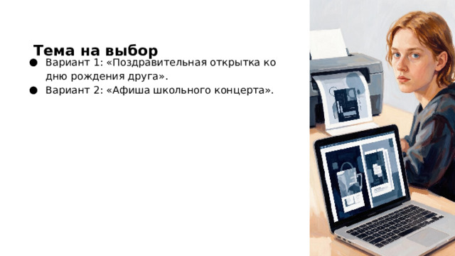 Тема на выбор Вариант 1: «Поздравительная открытка ко дню рождения друга». Вариант 2: «Афиша школьного концерта».  