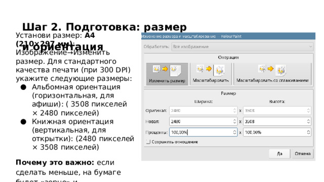Шаг 2. Подготовка: размер и ориентация Установи размер: А4 (210×297 мм) : Изображение→Изменить размер. Для стандартного качества печати (при 300 DPI) укажите следующие размеры: Альбомная ориентация (горизонтальная, для афиши): ( 3508 пикселей × 2480 пикселей) Книжная ориентация (вертикальная, для открытки): (2480 пикселей × 3508 пикселей) Почему это важно: если сделать меньше, на бумаге будет «зерно» и размытость.  