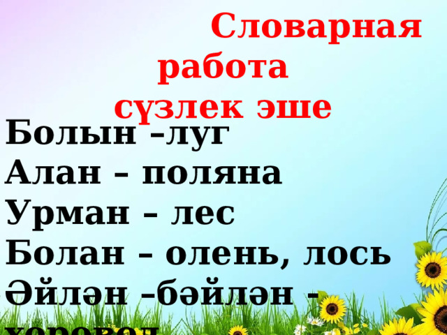  Словарная работа  сүзлек эше  Болын –луг Алан – поляна Урман – лес Болан – олень, лось Әйлән –бәйлән - хоровод 