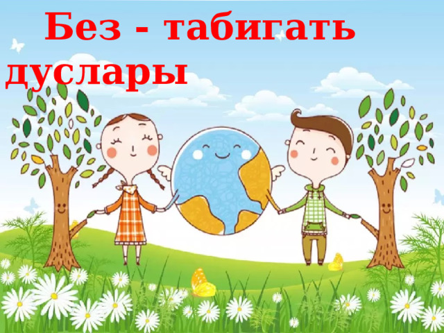 Без - табигать дуслары 