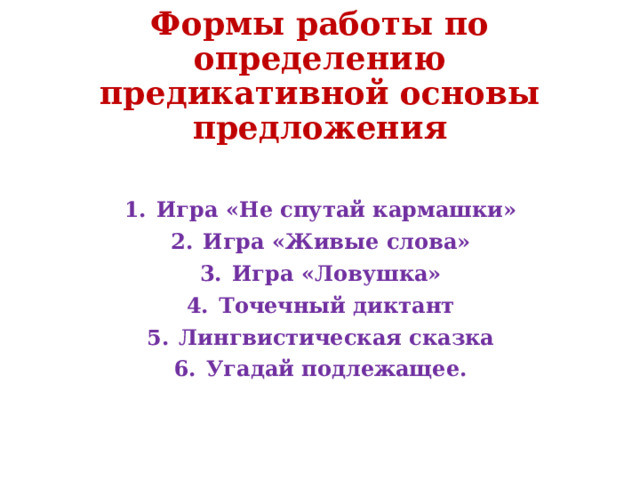 Формы работы по определению предикативной основы предложения Игра «Не спутай кармашки» Игра «Живые слова» Игра «Ловушка» Точечный диктант Лингвистическая сказка Угадай подлежащее.  