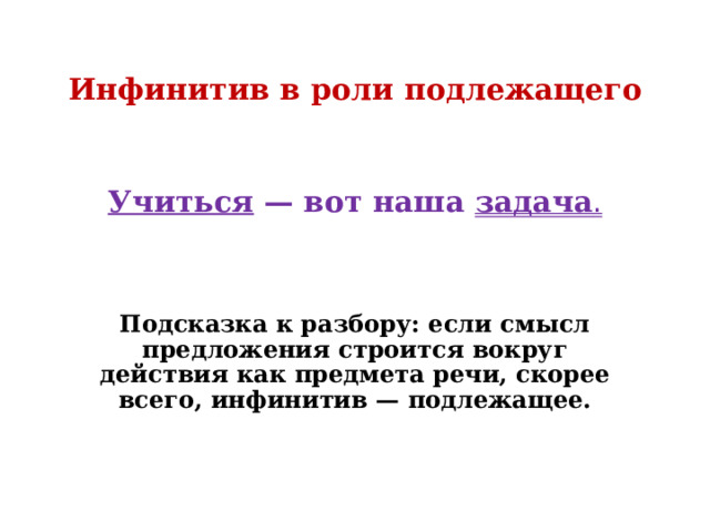 Инфинитив в роли подлежащего Учиться — вот наша задача .   Подсказка к разбору: если смысл предложения строится вокруг действия как предмета речи, скорее всего, инфинитив — подлежащее.   