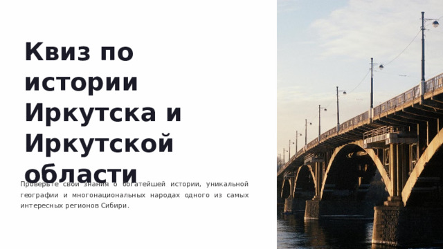  Квиз по истории Иркутска и Иркутской области Проверьте свои знания о богатейшей истории, уникальной географии и многонациональных народах одного из самых интересных регионов Сибири. 