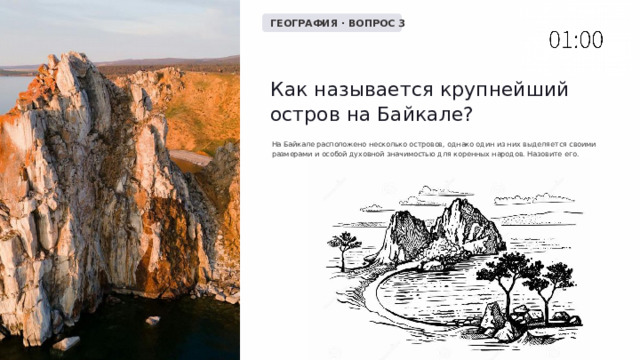  ГЕОГРАФИЯ · ВОПРОС 3 Как называется крупнейший остров на Байкале? На Байкале расположено несколько островов, однако один из них выделяется своими размерами и особой духовной значимостью для коренных народов. Назовите его. 