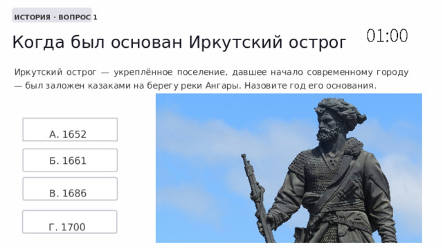  ИСТОРИЯ · ВОПРОС 1 Когда был основан Иркутский острог? Иркутский острог — укреплённое поселение, давшее начало современному городу — был заложен казаками на берегу реки Ангары. Назовите год его основания. А. 1652 Б. 1661 В. 1686 Г. 1700 
