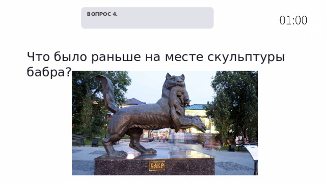   ВОПРОС 4. Что было раньше на месте скульптуры бабра? 