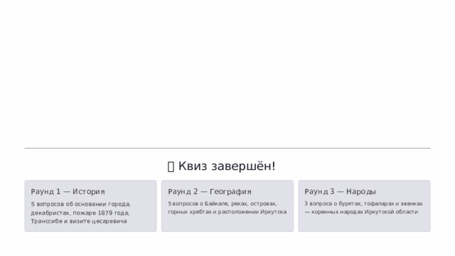  Эвенки — один из наиболее многочисленных коренных народов Сибири, расселённых на огромной территории от Енисея до Охотского моря. В Иркутской области они проживают преимущественно в северных районах. 🎉  Квиз завершён! Раунд 1 — История Раунд 2 — География Раунд 3 — Народы 5 вопросов об основании города, декабристах, пожаре 1879 года, Транссибе и визите цесаревича 5 вопросов о Байкале, реках, островах, горных хребтах и расположении Иркутска 3 вопроса о бурятах, тофаларах и эвенках — коренных народах Иркутской области 