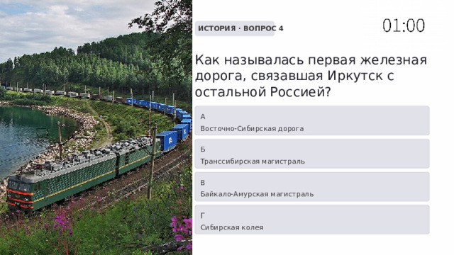  ИСТОРИЯ · ВОПРОС 4 Как называлась первая железная дорога, связавшая Иркутск с остальной Россией? А Восточно-Сибирская дорога Б Транссибирская магистраль В Байкало-Амурская магистраль Г Сибирская колея 