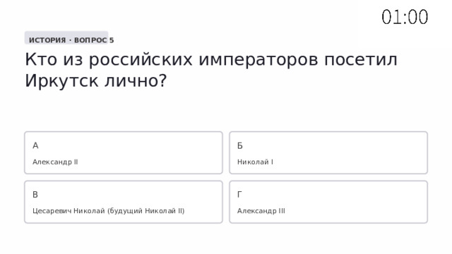  ИСТОРИЯ · ВОПРОС 5 Кто из российских императоров посетил Иркутск лично? А Б Александр II Николай I В Г Цесаревич Николай (будущий Николай II) Александр III 