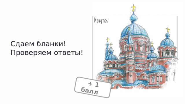  + 1 балл + Сдаем бланки! Проверяем ответы! 