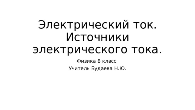 Электрический ток. Источники электрического тока. Физика 8 класс Учитель Будаева Н.Ю. 