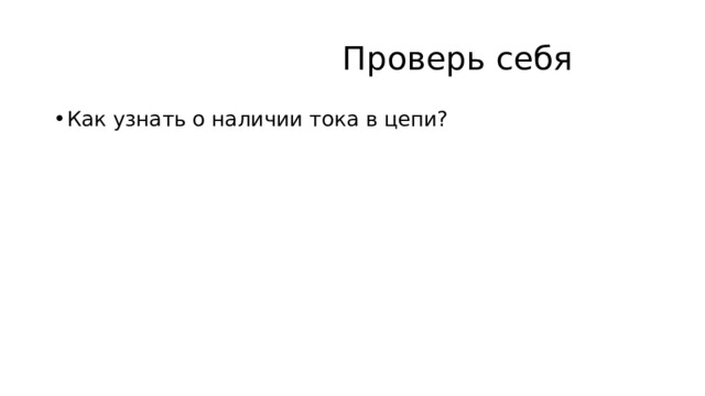  Проверь себя Как узнать о наличии тока в цепи? 