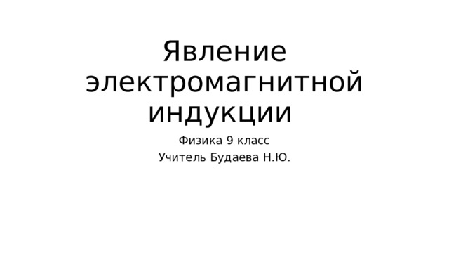Явление электромагнитной индукции Физика 9 класс Учитель Будаева Н.Ю. 