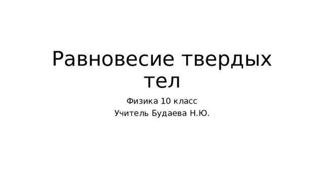 Равновесие твердых тел Физика 10 класс Учитель Будаева Н.Ю. 
