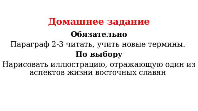 Домашнее задание Обязательно Параграф 2-3 читать, учить новые термины. По выбору Нарисовать иллюстрацию, отражающую один из аспектов жизни восточных славян 
