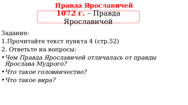Правда Ярославичей 1072 г.  – Правда Ярославичей Задание: 1.Прочитайте текст пункта 4 (стр.52) 2. Ответьте на вопросы: Чем Правда Ярославичей отличалась от правды Ярослава Мудрого? Что такое головничество? Что такое вира? 