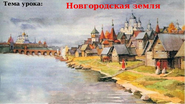 Новгородская земля Тема урока: 