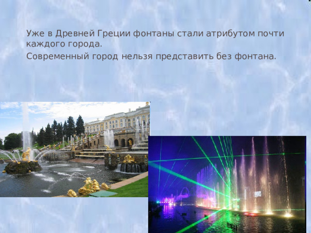  Уже в Древней Греции фонтаны стали атрибутом почти каждого города.  Современный город нельзя представить без фонтана. 