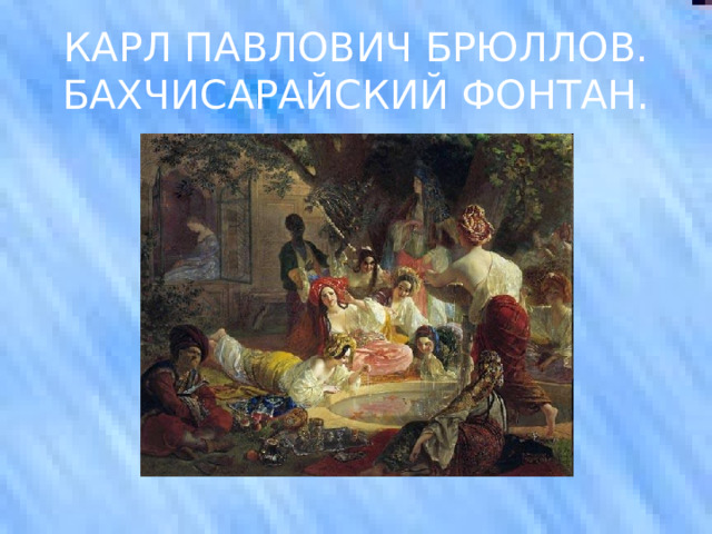 КАРЛ ПАВЛОВИЧ БРЮЛЛОВ. БАХЧИСАРАЙСКИЙ ФОНТАН. 