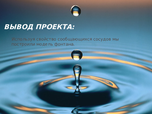 ВЫВОД ПРОЕКТА:  Используя свойство сообщающихся сосудов мы построили модель фонтана. 