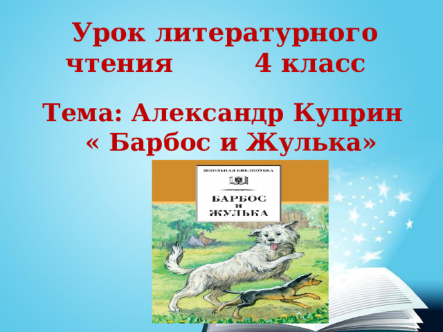 Урок литературного чтения 4 класс   Тема: Александр Куприн  « Барбос и Жулька» 