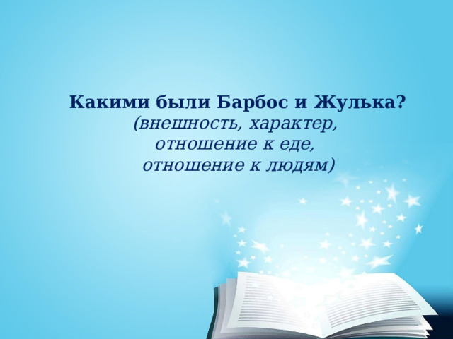  Какими были Барбос и Жулька?  (внешность, характер,  отношение к еде,  отношение к людям)    