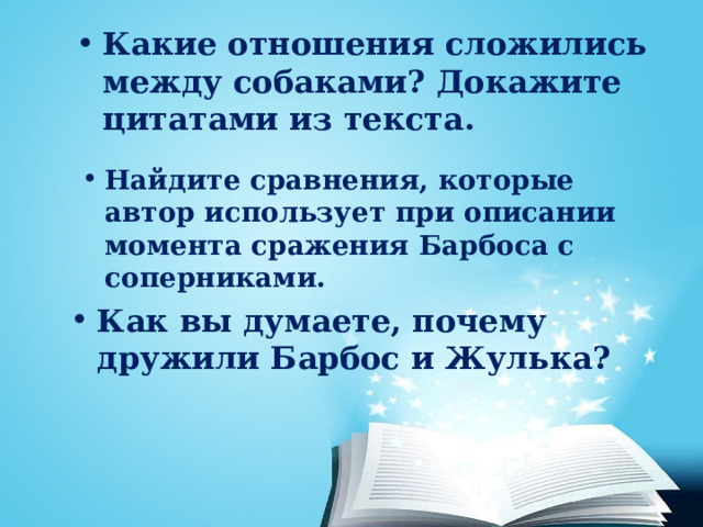 Какие отношения сложились между собаками? Докажите цитатами из текста. Найдите сравнения, которые автор использует при описании момента сражения Барбоса с соперниками. Как вы думаете, почему дружили Барбос и Жулька? 