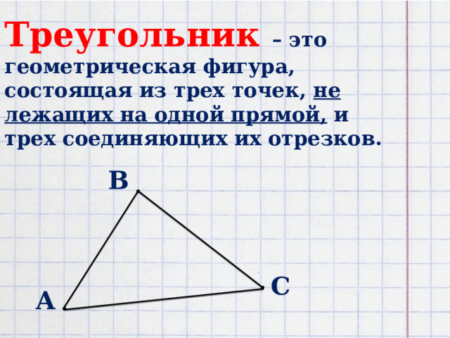 Треугольник – это геометрическая фигура, состоящая из трех точек, не лежащих на одной прямой, и трех соединяющих их отрезков.   B C A 