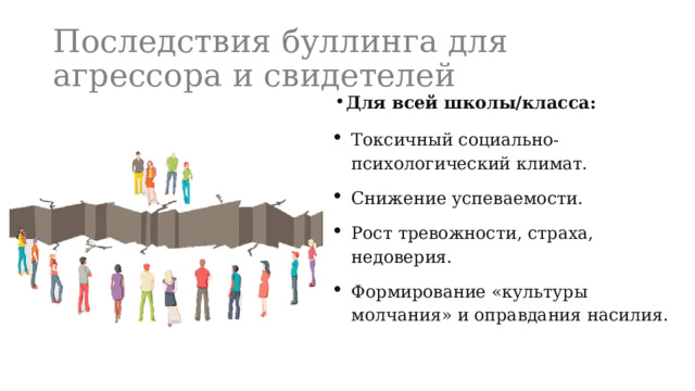 Последствия буллинга для агрессора и свидетелей Для всей школы/класса: Токсичный социально-психологический климат. Снижение успеваемости. Рост тревожности, страха, недоверия. Формирование «культуры молчания» и оправдания насилия. 