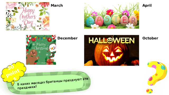 50 points В каких месяцах британцы празднуют эти праздники? March April December October 