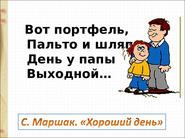                        Вот портфель,          Пальто и шляпа.          День у папы          Выходной…                                