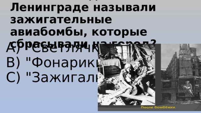 Как в блокадном Ленинграде называли зажигательные авиабомбы, которые сбрасывали на город? A) 