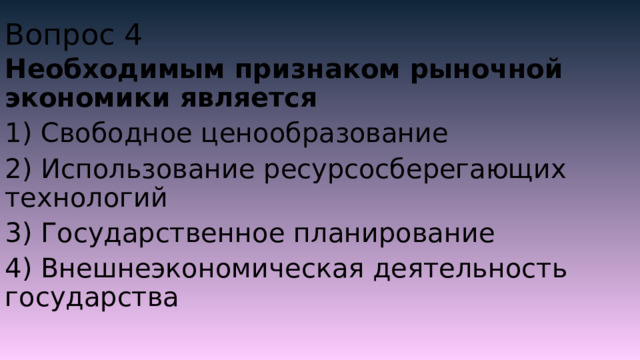Вопрос 4 Необходимым признаком рыночной экономики является 1) Свободное ценообразование 2) Использование ресурсосберегающих технологий 3) Государственное планирование 4) Внешнеэкономическая деятельность государства 