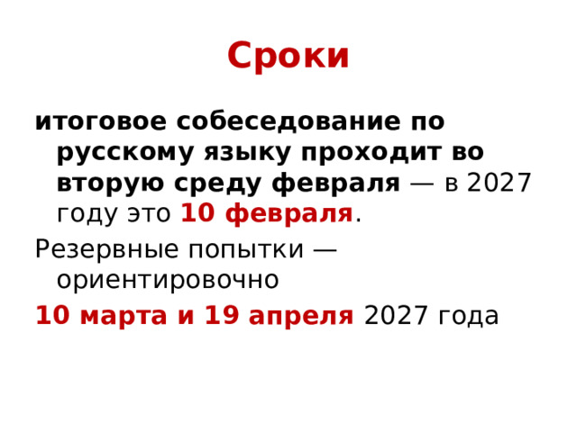 Сроки итоговое собеседование по русскому языку проходит во вторую среду февраля  — в 2027 году это  10 февраля . Резервные попытки — ориентировочно 10 марта и 19 апреля  2027 года 