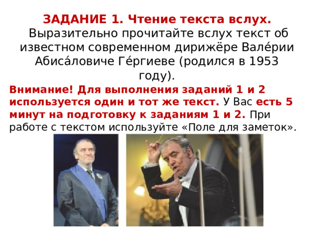 ЗАДАНИЕ 1. Чтение текста вслух.  Выразительно прочитайте вслух текст об известном современном дирижёре Вале́рии Абиса́ловиче Ге́ргиеве (родился в 1953 году). Внимание! Для выполнения заданий 1 и 2 используется один и тот же текст. У Вас есть 5 минут на подготовку к заданиям 1 и 2. При работе с текстом используйте «Поле для заметок». 