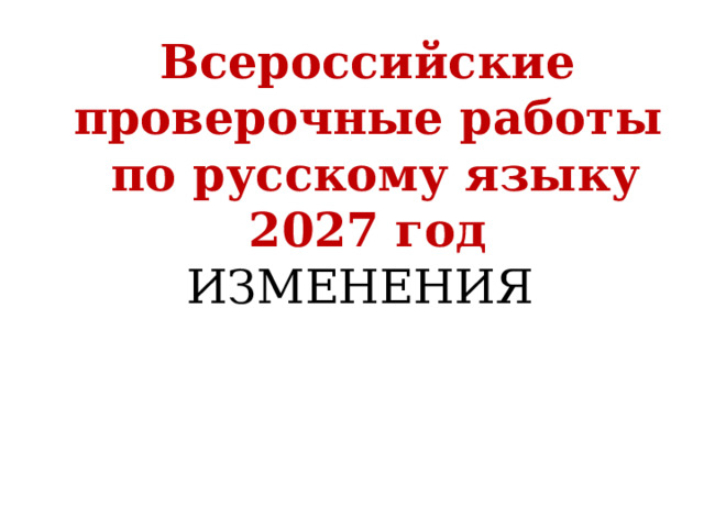 Всероссийские проверочные работы  по русскому языку 2027 год ИЗМЕНЕНИЯ   