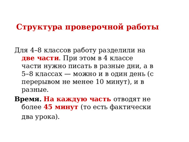 Структура проверочной работы Для 4–8 классов работу разделили на две части . При этом в 4 классе части нужно писать в разные дни, а в 5–8 классах — можно и в один день (с перерывом не менее 10 минут), и в разные.  Время.   На каждую часть отводят не более 45 минут (то есть фактически два урока).   